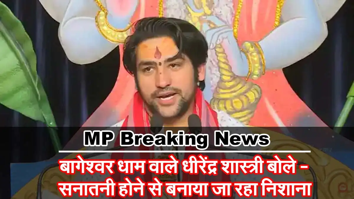 MP Breaking News : बागेश्वर धाम वाले धीरेंद्र शास्त्री बोले - सनातनी होने से बनाया जा रहा निशाना 1 Bageswar dham