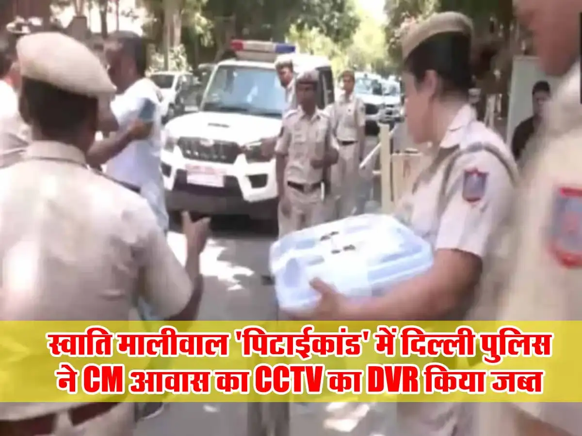 स्वाति मालीवाल 'पिटाईकांड' में दिल्ली पुलिस ने CM आवास का CCTV का DVR किया जब्त 1 Swati Maliwal pitai kand