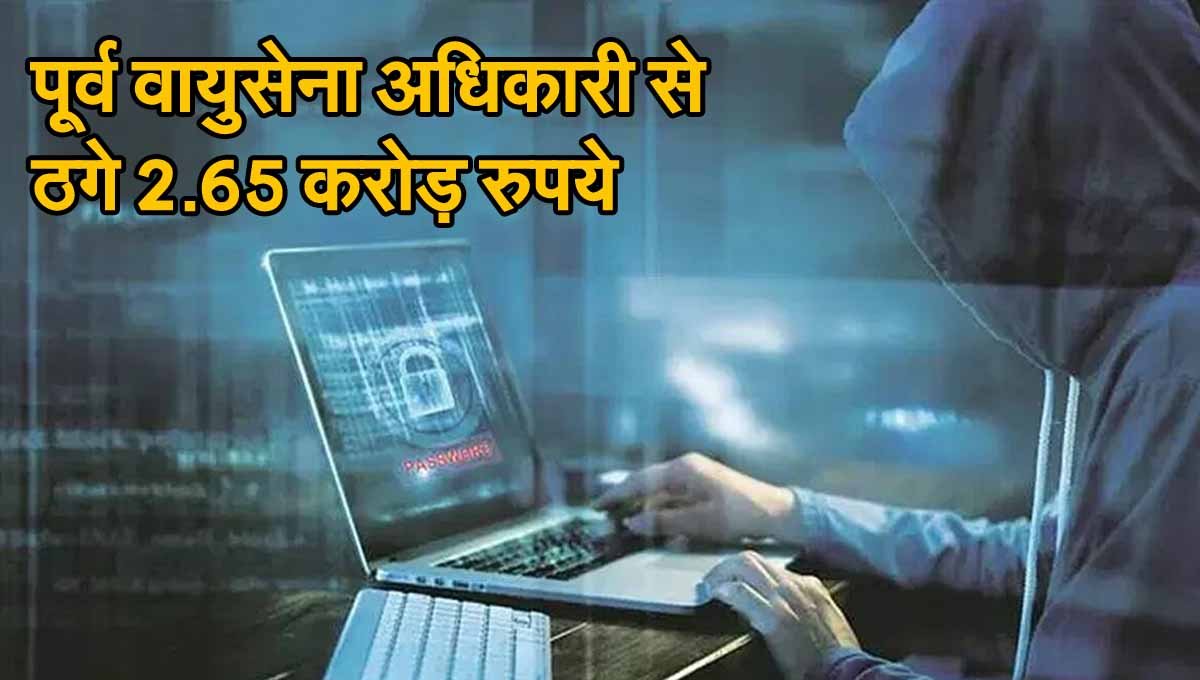 Cyber Fruad: सावधान! साइबर ठगों ने पूर्व वायुसेना अधिकारी से ठगे 2.65 करोड़ रुपये, जानें कैसे बचें ऐसे फ्रॉड से 1 Cyber Fruad For Airforce