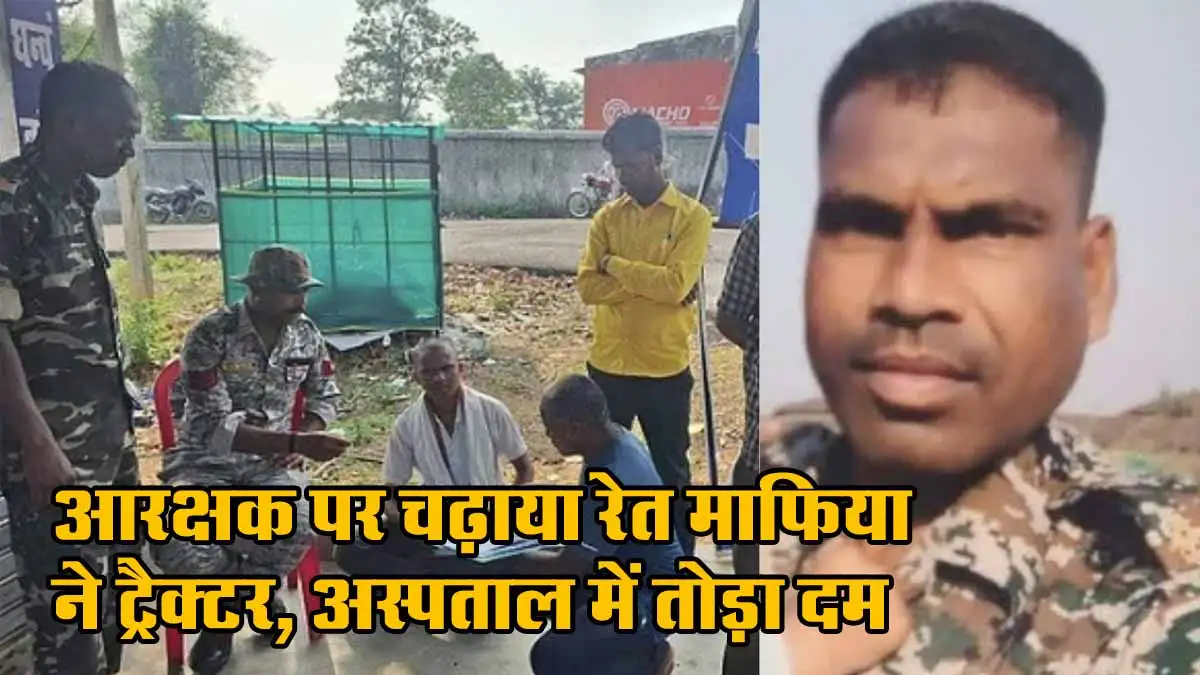 CG Crime: आरक्षक पर चढ़ाया रेत माफिया ने ट्रैक्टर, अस्पताल में तोड़ा दम 1 Rat Mafiya Ne Aarakshak par Chadaya Tractor